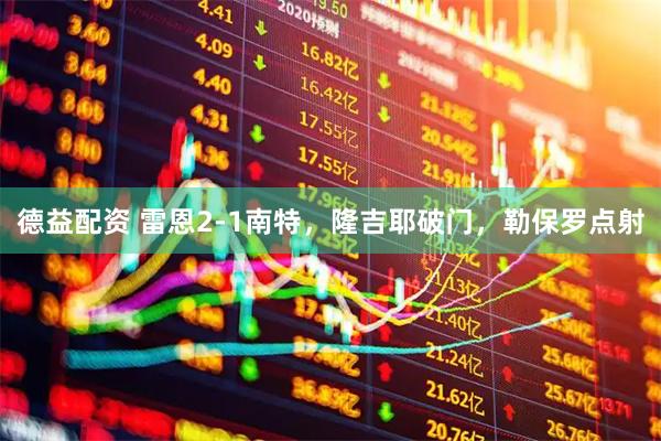 德益配资 雷恩2-1南特，隆吉耶破门，勒保罗点射
